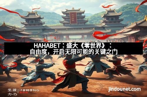 HAHABET：盛大《零世界》：自由度，开启无限可能的关键之门